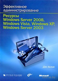 Эффективное администрирование. Ресурсы Windows Server 2008, Windows Vista, Windows XP, Windows Server 2003 (+ CD-ROM) — Дэн Холме