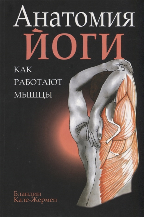 Анатомия йоги. Как работают мышцы [Бландин Кале-Жермен] купить книгу в ...