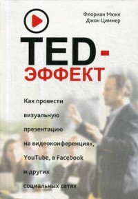 TED-эффект. Как провести визуальную презентацию на видеоконференциях, YouTube, Facebook и других социальных сетях — Мюкк Флориан /составители, Джон Циммер #1