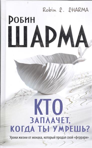 Кто заплачет, когда ты умрешь? Уроки жизни от монаха, который продал ...