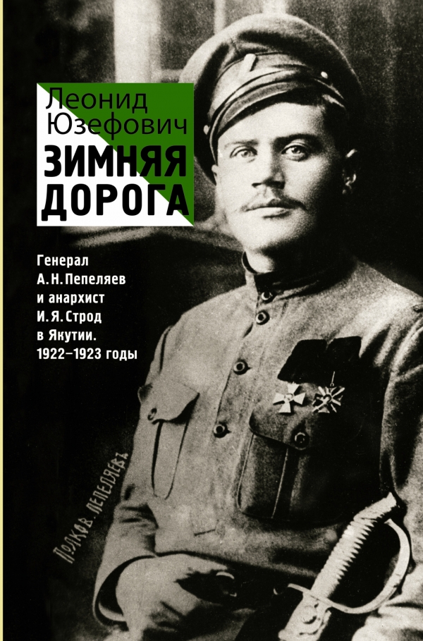 Зимняя дорога. Генерал А. Н. Пепеляев и анархист И. Я. Строд в Якутии. 1922-1923 годы — Леонид Юзефович