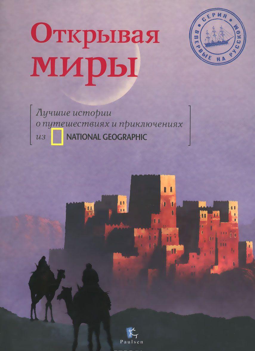 Открывая миры Лучшие истории о путешествиях и приключениях из National ...