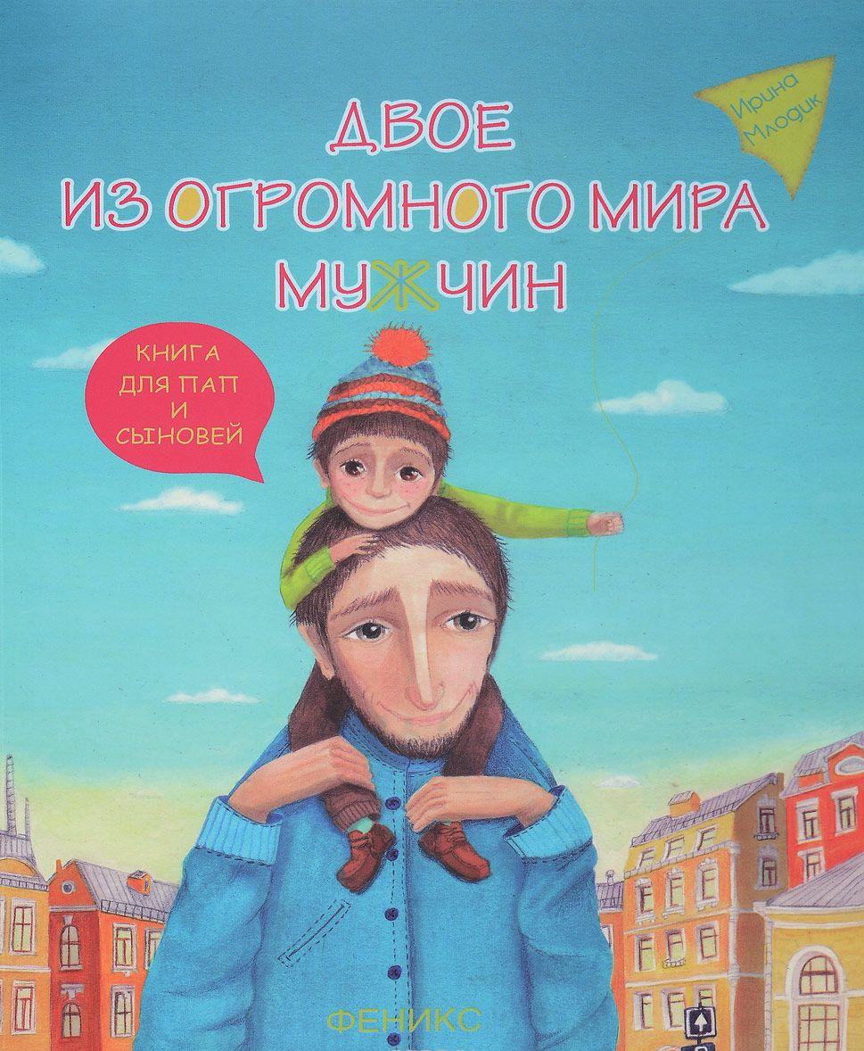 Двое из огромного мира мужчин Книга для пап и сыновей [Ирина Млодик ...