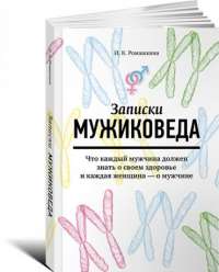 Записки мужиковеда. Что каждый мужчина должен знать о своем здоровье и каждая женщина - о мужчине — Ирина Ромашкина