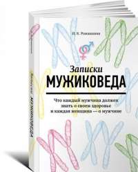 Записки мужиковеда. Что каждый мужчина должен знать о своем здоровье и каждая женщина - о мужчине — Ирина Ромашкина