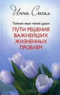 Тайный язык твоей души. Пути решения важнейших жизненных проблем — Инна Сигал