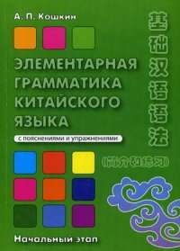 Элементарная грамматика китайского языка ( с пояснениями и упражнениями). Учебное пособие. Начальный этап — Андрей Кошкин