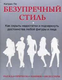 Безупречный стиль. Как скрыть недостатки и подчеркнуть достоинства любой фигуры и лица — Катрин Пе