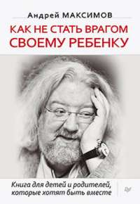 Как не стать врагом своему ребенку — Андрей Максимов