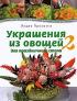 Украшения из овощей для праздничного стола 2. Карвинг шаг за шагом. Пособие по вырезанию овощей — Людек Прохазка