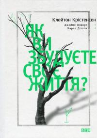 Як ви збудуєте своє життя? — Клейтон Кристенсен, Карен Диллон, Джеймс Олворт #2