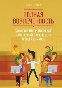 Полная вовлеченность. Вдохновляйте, мотивируйте и раскрывайте все лучшее в своей команде — Брайан Трейси #2