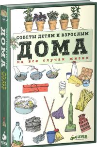 Дома. Советы детям и взрослым на все случаи жизни