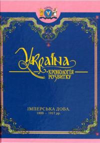 Україна: хронологія розвитку. Імперська доба. 1800-1917 рр. Том 5