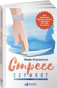 Стресс-серфинг. Как перестать бояться стресса и обратить его себе на пользу — Иван Кириллов