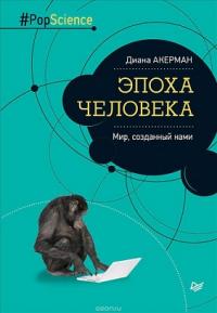Эпоха человека. Мир, созданный нами — Акерман Д.