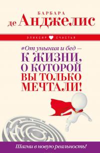 От уныния и бед - к жизни, о которой вы только мечтали! Шагни в новую реальность! — Барбара де Анджелис