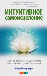 Интуитивное самоисцеление. Работа с энергетическими центрами тела для достижения здоровья и благополучия — Мари Манучери