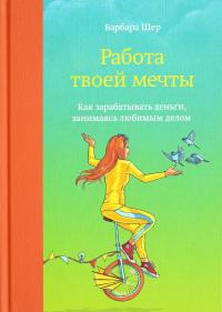 Работа твоей мечты. Как зарабатывать деньги, занимаясь любимым делом — Барбара Шер