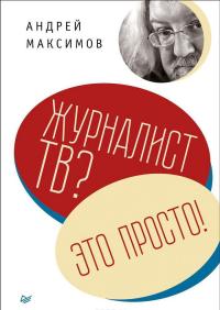 Журналист ТВ? Это просто! — Андрей Максимов