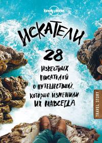 Искатели. 28 известных писателей о путешествиях, которые изменили их навсегда