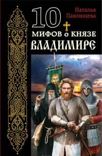 10 мифов о князе Владимире — Наталья Павлищева