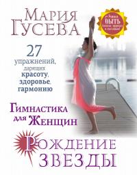 Гимнастика для женщин "Рождение звезды". 27 упражнений, дарящих красоту, здоровье, гармонию