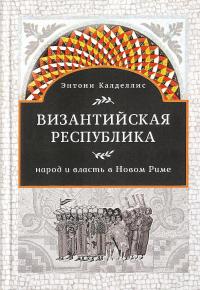 Византийская республика. Народ и власть в Новом Риме — Энтони Калделлис