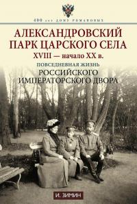 Александровский парк Царского Села. XVIII - начало ХХ в. Повседневная жизнь российского императорского двора — Игорь Зимин