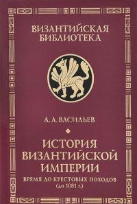 История Византийской империи. Время до Крестовых походов (до 1081 г.) — Александр Васильев