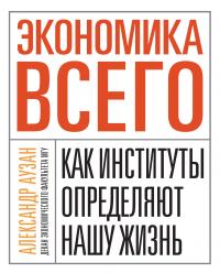 Экономика всего. Как институты определяют нашу жизнь — Александр Аузан