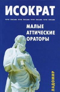 Речи. Письма. Малые аттические ораторы —  Исократ,  Гиперид,  Ликург,  Динарх,  Эсхин