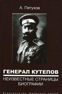 Генерал Кутепов. Неизвестные страницы биографии — Андрей Петухов