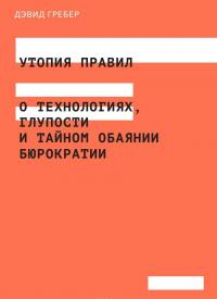 Утопия правил. О технологиях, глупости и тайном обаянии бюрократии — Дэвид Гребер