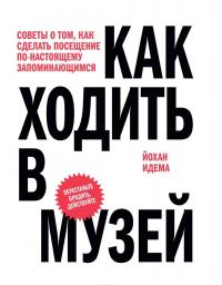 Как ходить в музей. Советы о том, как сделать посещение по-настоящему запоминающимся — Йохан Идема