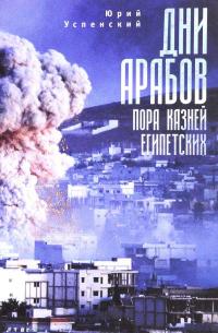 Дни арабов. Пора казней египетских — Юрий Успенский
