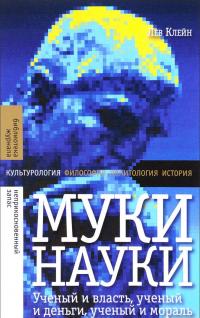 Муки науки. Ученый и власть, ученый и деньги, ученый и мораль — Лев Клейн