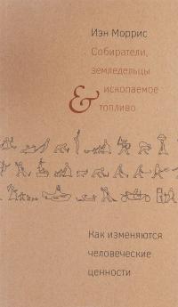 Собиратели, земледельцы и ископаемое топливо. Как изменяются человеческие ценности — Иэн Моррис