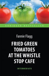 Fried Green Tomatoes at the Whistle Stop Cafe — Фэнни Флэгг