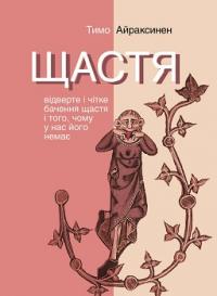 Щастя. Відверте і чітке бачення щастя і того, чому у нас його немає — Тимо Айраксинен