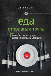 ЕДА. ОТПРАВНАЯ ТОЧКА. Какими мы станем в будущем, если не изменим себя в настоящем? — Би Уилсон