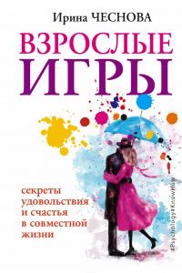 Взрослые игры. Секреты удовольствия и счастья в совместной жизни — Ирина Чеснова