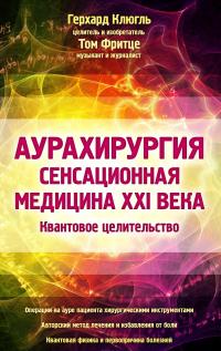 Аурахирургия. Сенсационная медицина 21 века. Квантовое целительство — Герхард Кюгль, Том Фритце