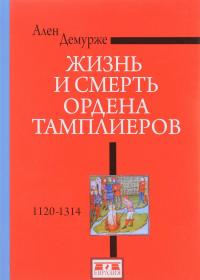 Жизнь и смерть ордена Тамплиеров. 1120-1314 — Ален Демурже