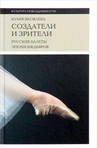 Создатели и зрители. Русские балеты эпохи шедевров — Юлия Яковлева