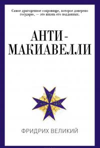 Анти-Макиавелли, или Опыт возражения на Макиавеллиеву науку об образе государственного правления —  Фридрих Великий