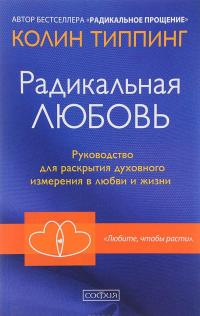 Радикальная Любовь. Руководство для раскрытия духовного измерения в любви и жизни — Колин К. Типпинг