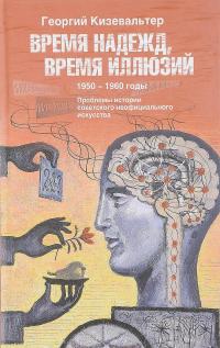 Время надежд, время иллюзий. Проблемы истории советского неофициального искусства. 1950-1960 годы — Георгий Кизевальтер