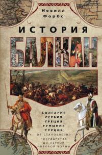 История Балкан. Болгария, Сербия, Греция, Румыния, Турция. От становления государства до Первой Мировой войны — Невилл Форбс #1
