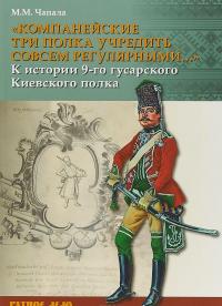 "Компанейские три полка учредить совсем регулярными…". К истории 9-го гусарского Киевского полка — Михаил  Чапала  #1